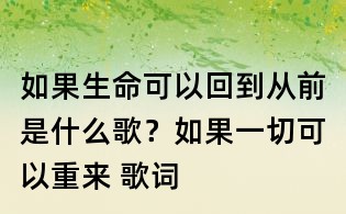 如果生命可以回到從前是什么歌？如果一切可以重來 歌詞