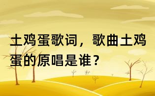 土雞蛋歌詞，歌曲土雞蛋的原唱是誰(shuí)？
