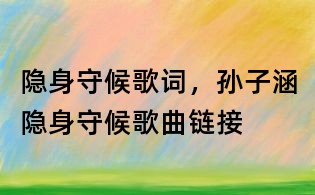 隱身守候歌詞，孫子涵隱身守候歌曲鏈接