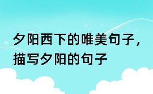 夕陽西下的唯美句子，描寫夕陽的句子