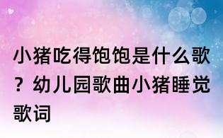 小豬吃得飽飽是什么歌？幼兒園歌曲小豬睡覺歌詞