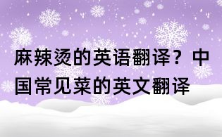 麻辣燙的英語翻譯？中國(guó)常見菜的英文翻譯