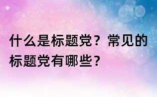 什么是標題黨？常見的標題黨有哪些？