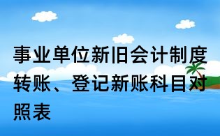 事業單位新舊會計制度轉賬、登記新賬科目對照表