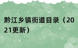 黔江鄉(xiāng)鎮(zhèn)街道目錄(2021更新)