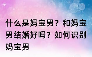 什么是媽寶男?和媽寶男結婚好嗎?如何識別媽寶男