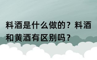 料酒是什么做的？料酒和黃酒有區別嗎？
