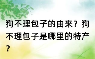 狗不理包子的由來？狗不理包子是哪里的特產(chǎn)？