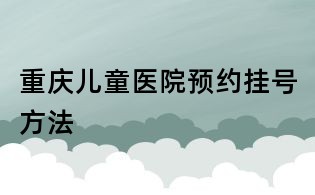 重慶兒童醫(yī)院預約掛號方法