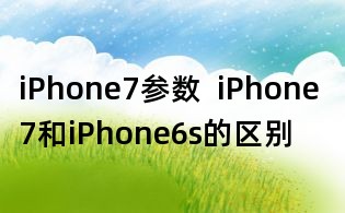 iPhone7參數  iPhone 7和iPhone6s的區別
