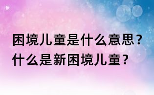 困境兒童是什么意思？什么是新困境兒童？