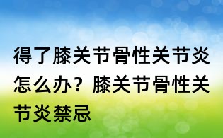 得了膝關節骨性關節炎怎么辦？膝關節骨性關節炎禁忌