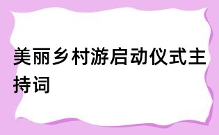 美麗鄉(xiāng)村游啟動儀式主持詞
