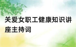 關(guān)愛女職工健康知識(shí)講座主持詞