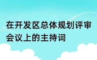 在開發(fā)區(qū)總體規(guī)劃評審會議上的主持詞