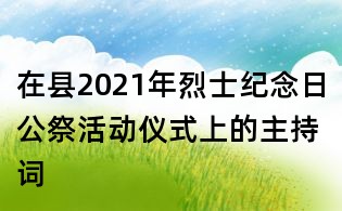 在縣2021年烈士紀(jì)念日公祭活動(dòng)儀式上的主持詞