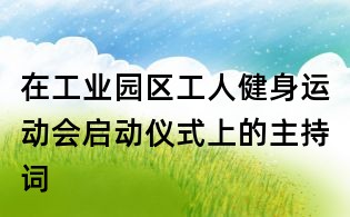 在工業(yè)園區(qū)工人健身運動會啟動儀式上的主持詞