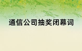 通信公司抽獎(jiǎng)閉幕詞