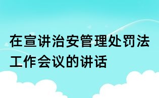 在宣講治安管理處罰法工作會議的講話