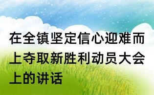 在全鎮(zhèn)堅定信心迎難而上奪取新勝利動員大會上的講話