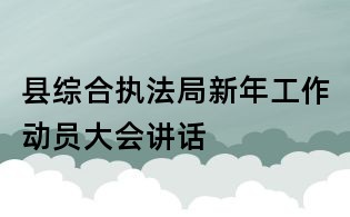 縣綜合執(zhí)法局新年工作動員大會講話