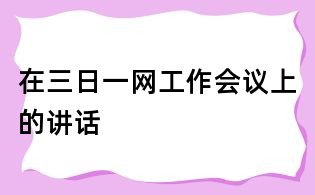 在三日一網工作會議上的講話