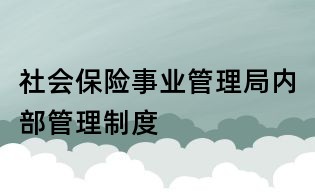 社會(huì)保險(xiǎn)事業(yè)管理局內(nèi)部管理制度