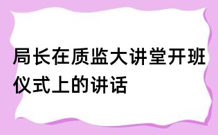 局長在質監大講堂開班儀式上的講話