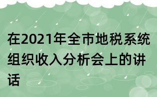 在2021年全市地稅系統(tǒng)組織收入分析會上的講話