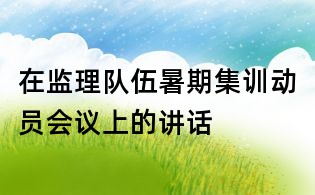 在監理隊伍暑期集訓動員會議上的講話