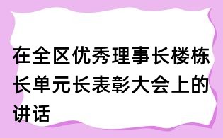 在全區(qū)優(yōu)秀理事長(zhǎng)樓棟長(zhǎng)單元長(zhǎng)表彰大會(huì)上的講話
