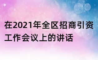 在2021年全區(qū)招商引資工作會議上的講話