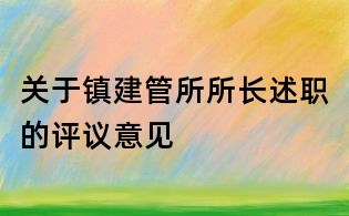 關于鎮建管所所長述職的評議意見