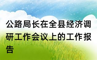 公路局長(zhǎng)在全縣經(jīng)濟(jì)調(diào)研工作會(huì)議上的工作報(bào)告