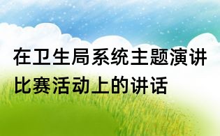 在衛生局系統主題演講比賽活動上的講話