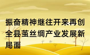 振奮精神繼往開來再創全縣繭絲綢產業發展新局面