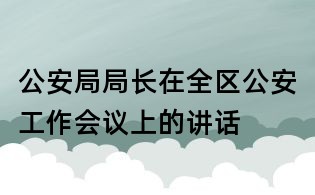 公安局局長在全區(qū)公安工作會議上的講話