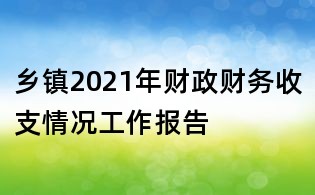 鄉(xiāng)鎮(zhèn)2021年財政財務收支情況工作報告