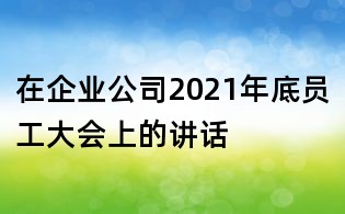 在企業(yè)公司2021年底員工大會(huì)上的講話