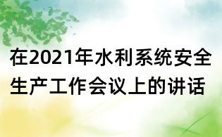 在2021年水利系統(tǒng)安全生產(chǎn)工作會(huì)議上的講話(huà)