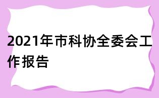 2021年市科協(xié)全委會(huì)工作報(bào)告
