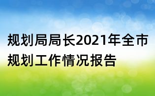 規劃局局長2021年全市規劃工作情況報告
