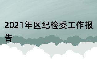 2021年區(qū)紀(jì)檢委工作報(bào)告