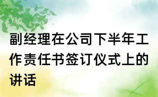 副經理在公司下半年工作責任書簽訂儀式上的講話