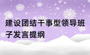 建設團結干事型領導班子發言提綱