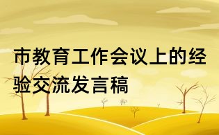 市教育工作會議上的經驗交流發言稿