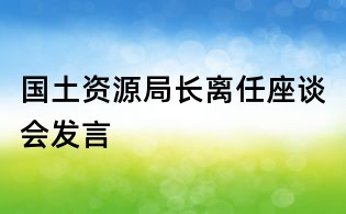 國土資源局長離任座談會發言
