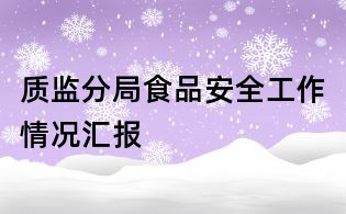 質(zhì)監(jiān)分局食品安全工作情況匯報