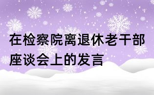在檢察院離退休老干部座談會(huì)上的發(fā)言
