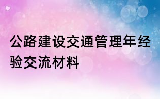 公路建設交通管理年經驗交流材料